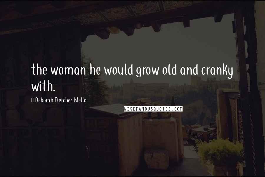 Deborah Fletcher Mello Quotes: the woman he would grow old and cranky with.
