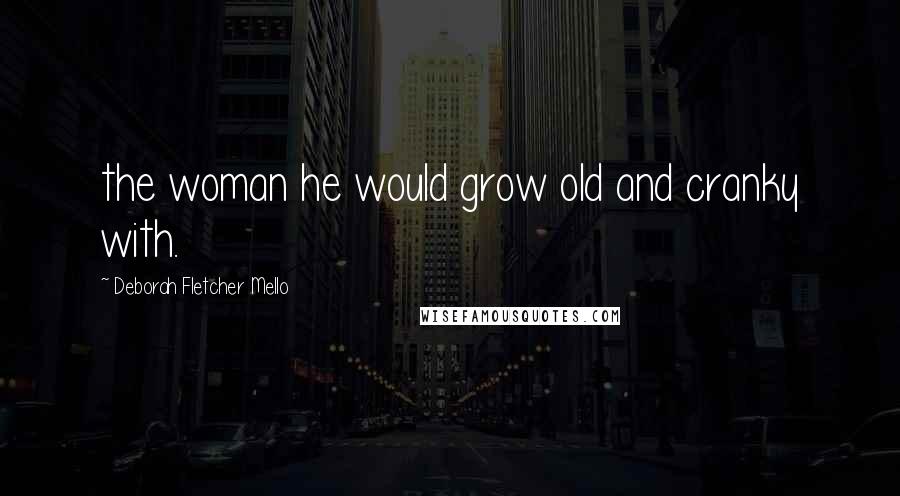 Deborah Fletcher Mello Quotes: the woman he would grow old and cranky with.