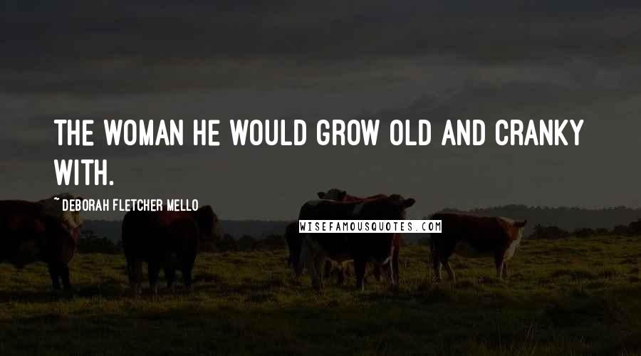 Deborah Fletcher Mello Quotes: the woman he would grow old and cranky with.