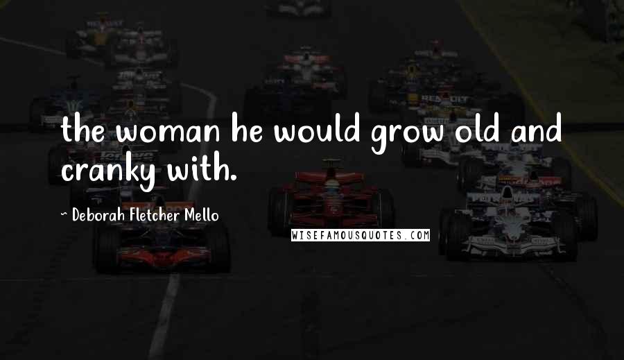 Deborah Fletcher Mello Quotes: the woman he would grow old and cranky with.
