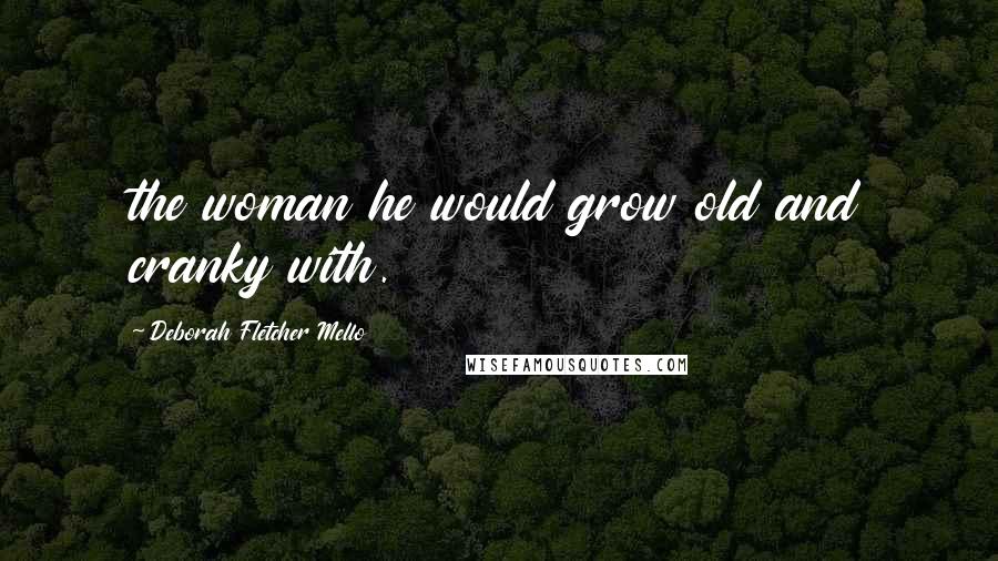 Deborah Fletcher Mello Quotes: the woman he would grow old and cranky with.