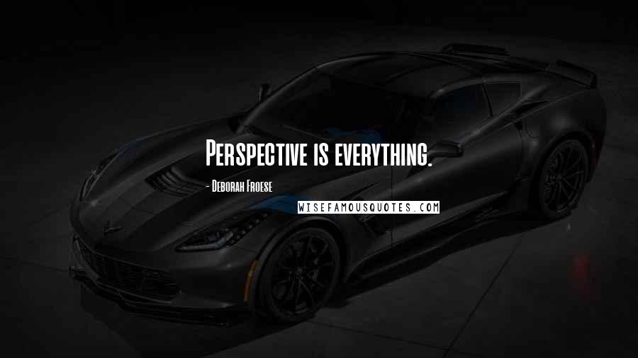 Deborah Froese Quotes: Perspective is everything.