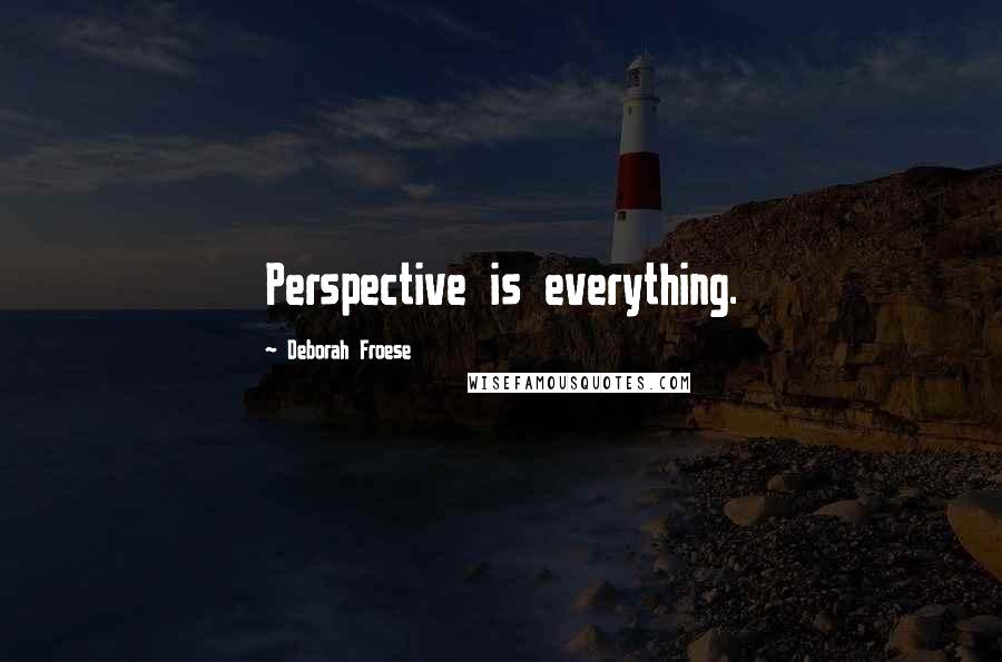Deborah Froese Quotes: Perspective is everything.