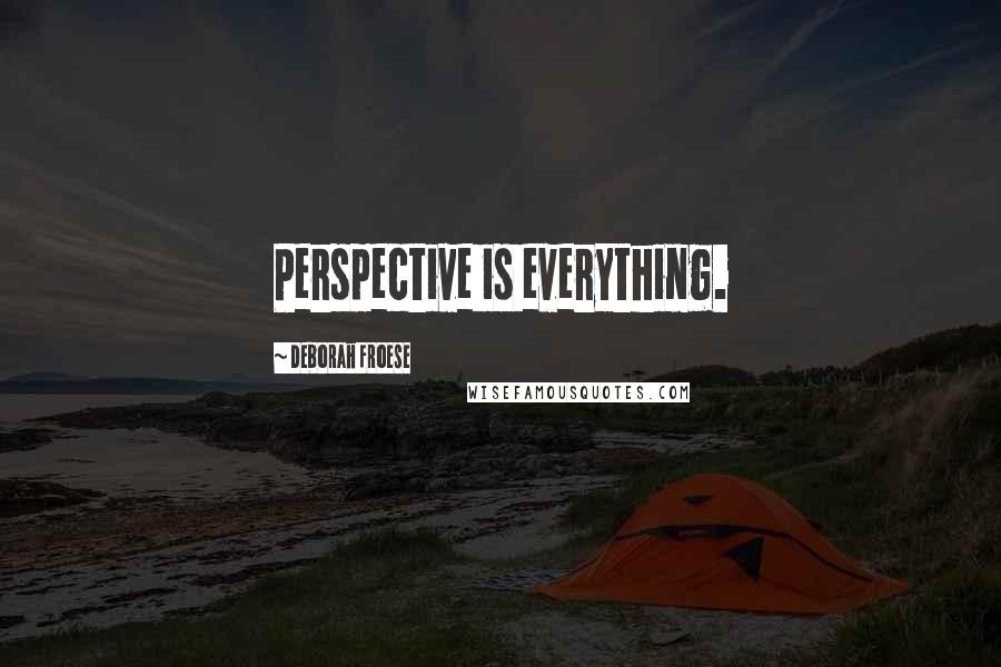 Deborah Froese Quotes: Perspective is everything.
