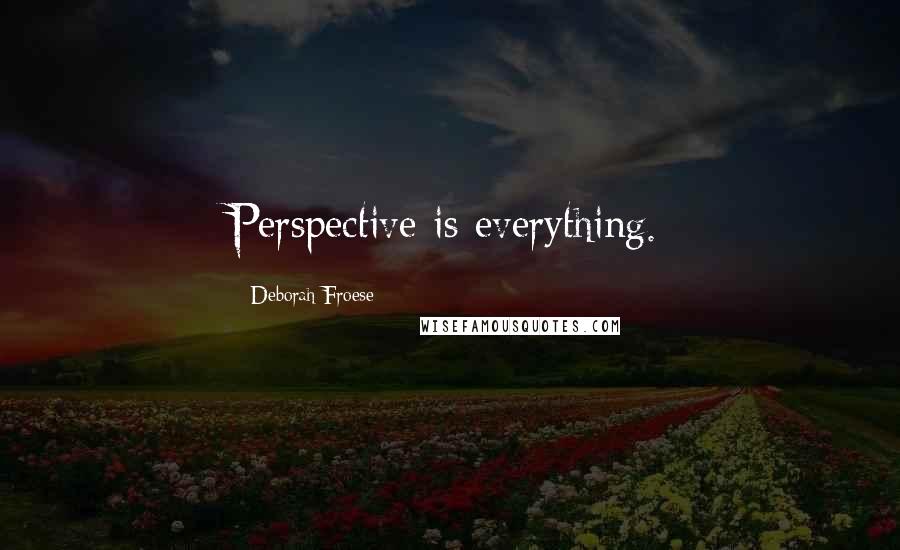 Deborah Froese Quotes: Perspective is everything.