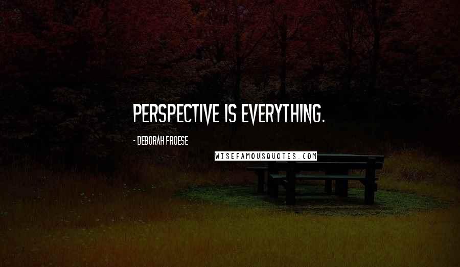 Deborah Froese Quotes: Perspective is everything.