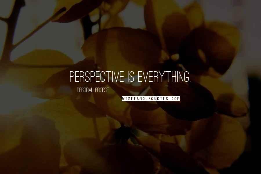 Deborah Froese Quotes: Perspective is everything.