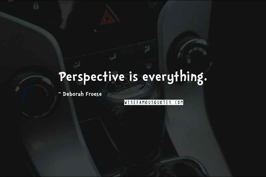 Deborah Froese Quotes: Perspective is everything.