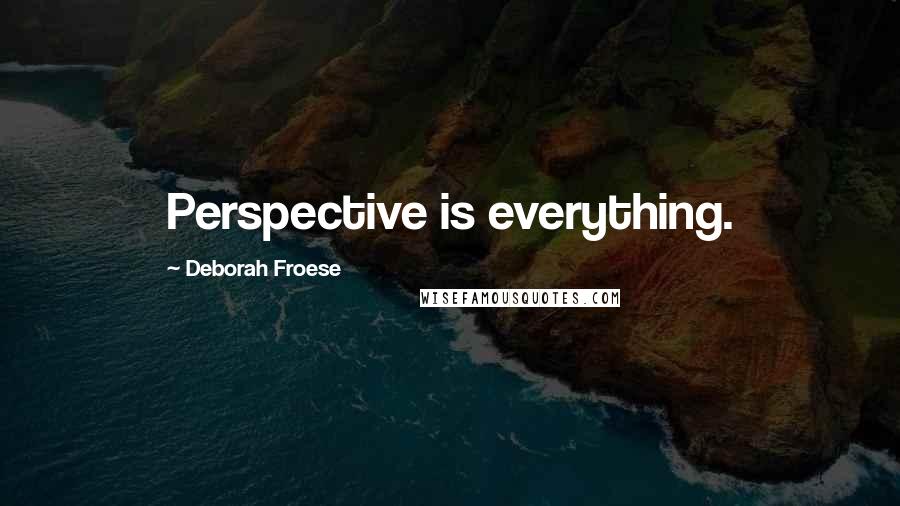 Deborah Froese Quotes: Perspective is everything.