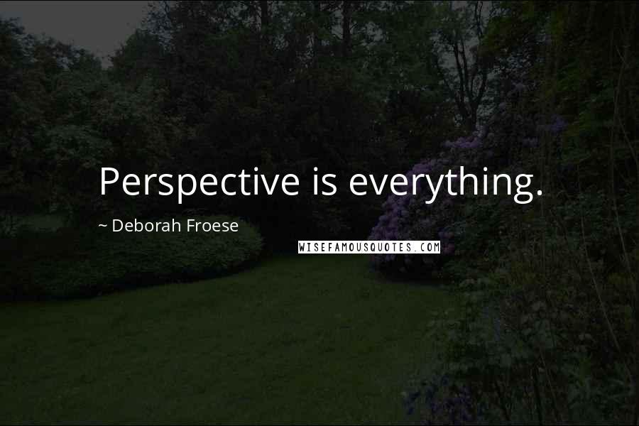 Deborah Froese Quotes: Perspective is everything.