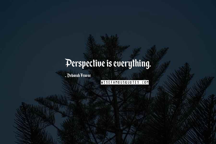 Deborah Froese Quotes: Perspective is everything.