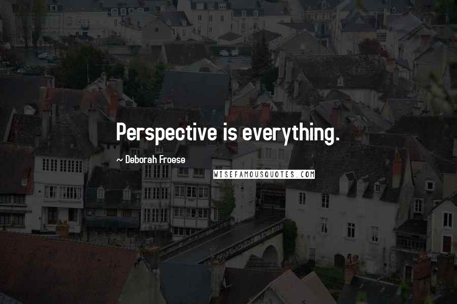 Deborah Froese Quotes: Perspective is everything.
