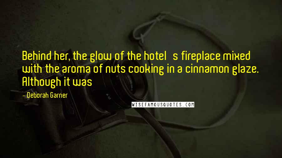 Deborah Garner Quotes: Behind her, the glow of the hotel's fireplace mixed with the aroma of nuts cooking in a cinnamon glaze. Although it was