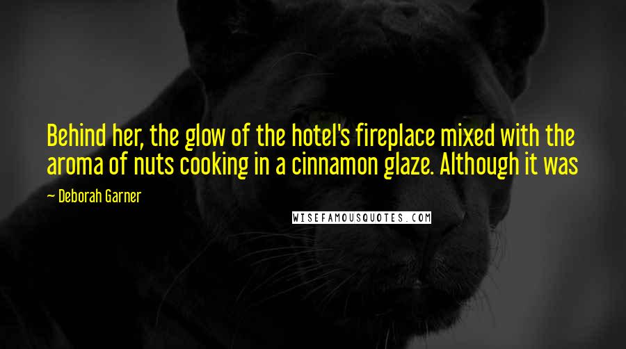 Deborah Garner Quotes: Behind her, the glow of the hotel's fireplace mixed with the aroma of nuts cooking in a cinnamon glaze. Although it was