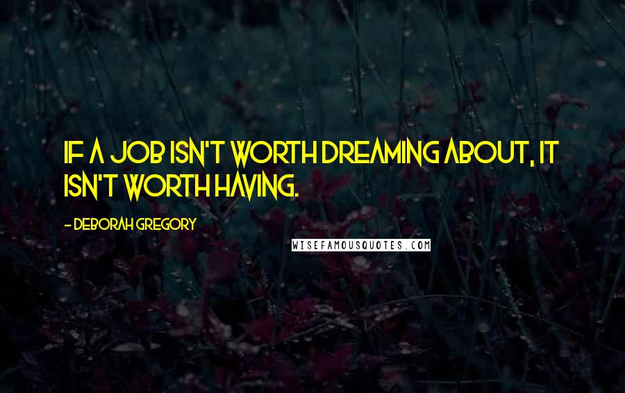 Deborah Gregory Quotes: If a job isn't worth dreaming about, it isn't worth having.