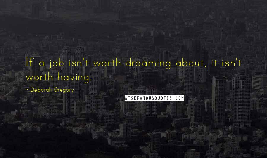 Deborah Gregory Quotes: If a job isn't worth dreaming about, it isn't worth having.