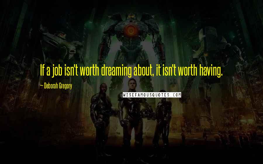 Deborah Gregory Quotes: If a job isn't worth dreaming about, it isn't worth having.