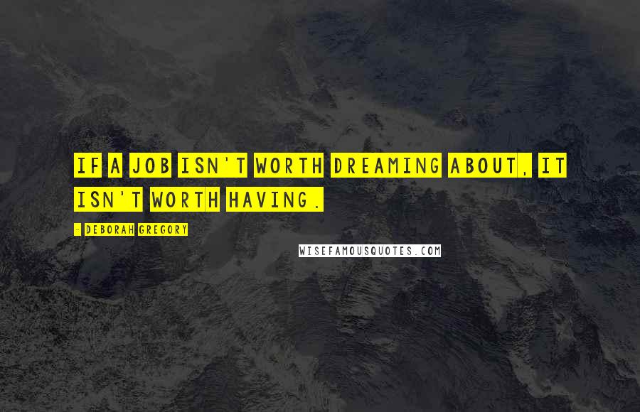 Deborah Gregory Quotes: If a job isn't worth dreaming about, it isn't worth having.