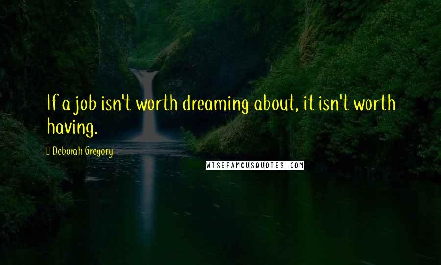 Deborah Gregory Quotes: If a job isn't worth dreaming about, it isn't worth having.