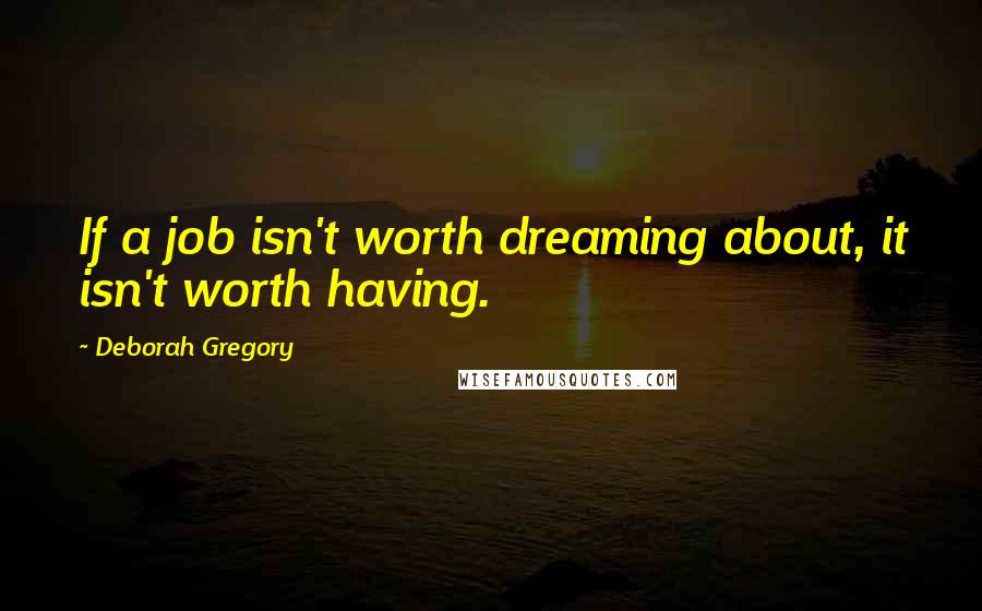 Deborah Gregory Quotes: If a job isn't worth dreaming about, it isn't worth having.