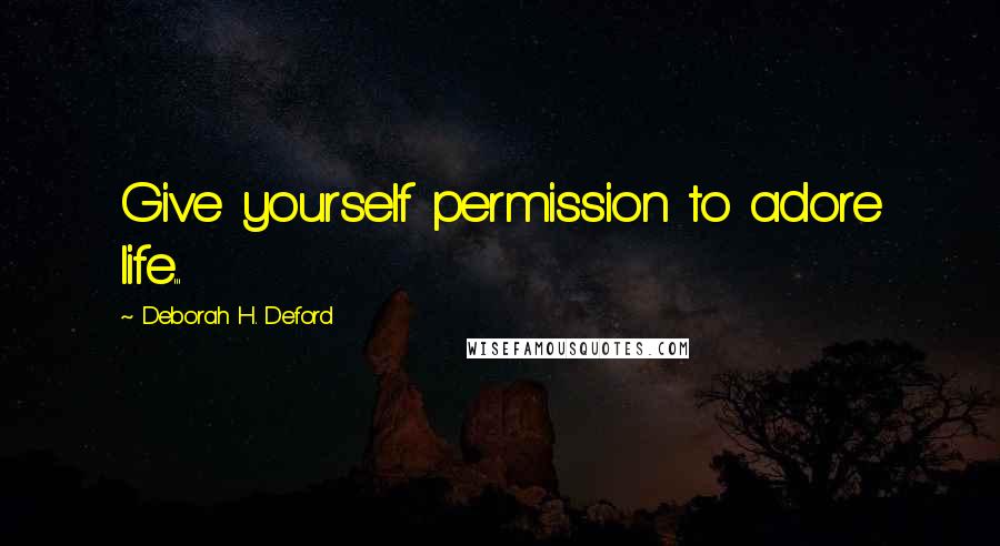 Deborah H. Deford Quotes: Give yourself permission to adore life...