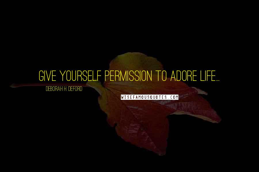 Deborah H. Deford Quotes: Give yourself permission to adore life...