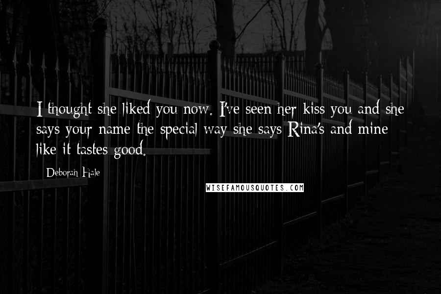 Deborah Hale Quotes: I thought she liked you now. I've seen her kiss you and she says your name the special way she says Rina's and mine - like it tastes good.