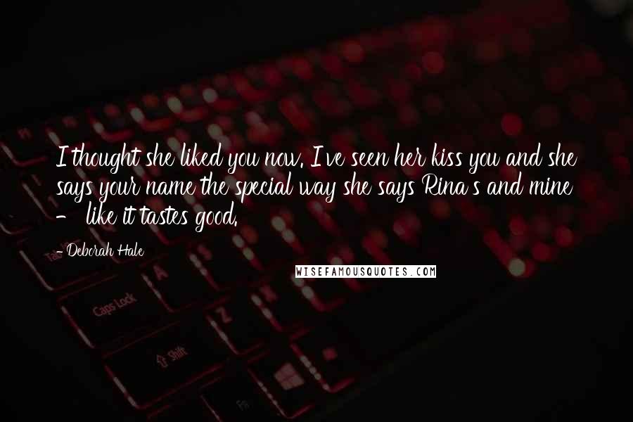 Deborah Hale Quotes: I thought she liked you now. I've seen her kiss you and she says your name the special way she says Rina's and mine - like it tastes good.