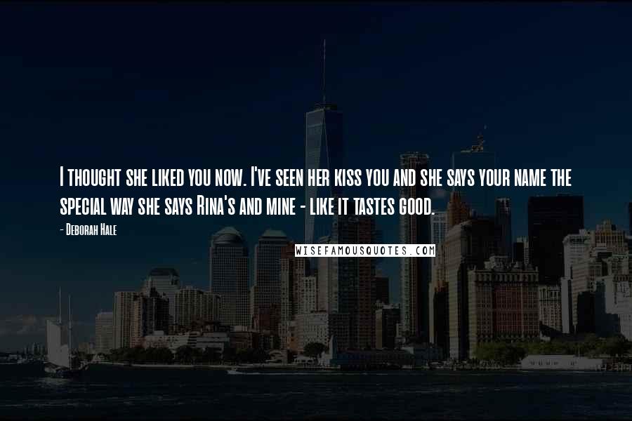 Deborah Hale Quotes: I thought she liked you now. I've seen her kiss you and she says your name the special way she says Rina's and mine - like it tastes good.