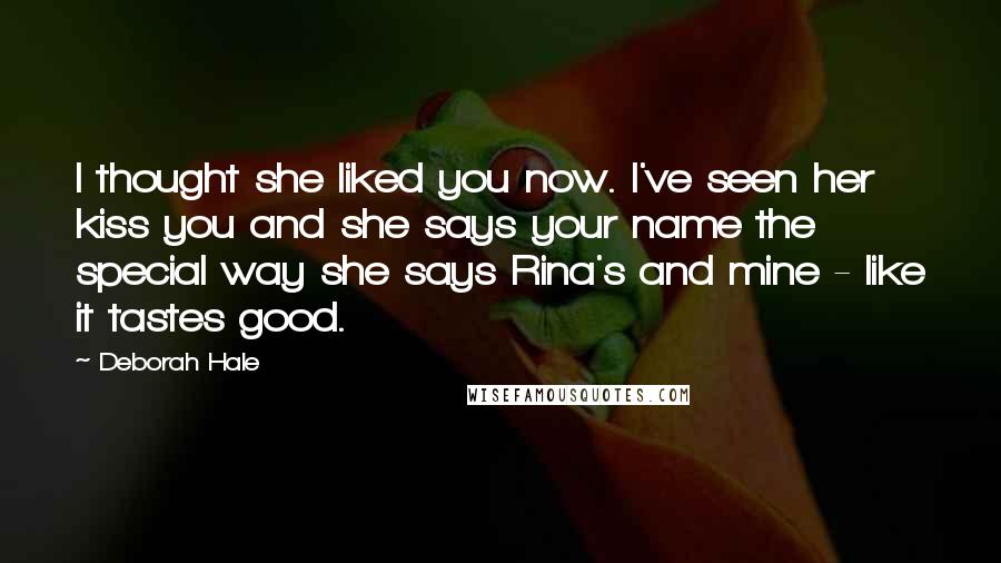 Deborah Hale Quotes: I thought she liked you now. I've seen her kiss you and she says your name the special way she says Rina's and mine - like it tastes good.