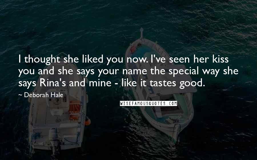 Deborah Hale Quotes: I thought she liked you now. I've seen her kiss you and she says your name the special way she says Rina's and mine - like it tastes good.