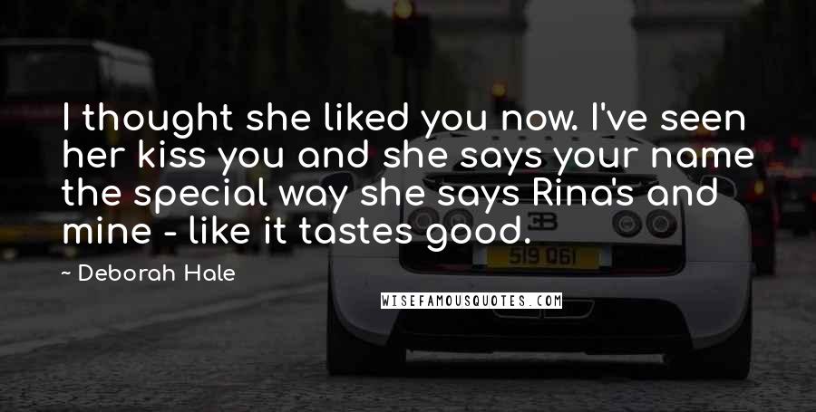 Deborah Hale Quotes: I thought she liked you now. I've seen her kiss you and she says your name the special way she says Rina's and mine - like it tastes good.