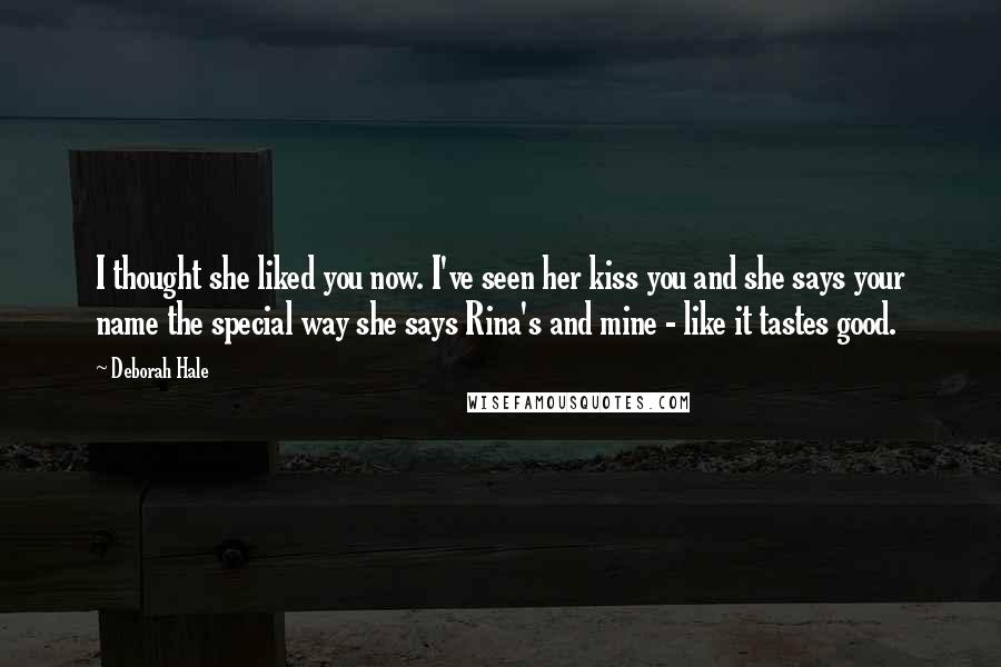 Deborah Hale Quotes: I thought she liked you now. I've seen her kiss you and she says your name the special way she says Rina's and mine - like it tastes good.