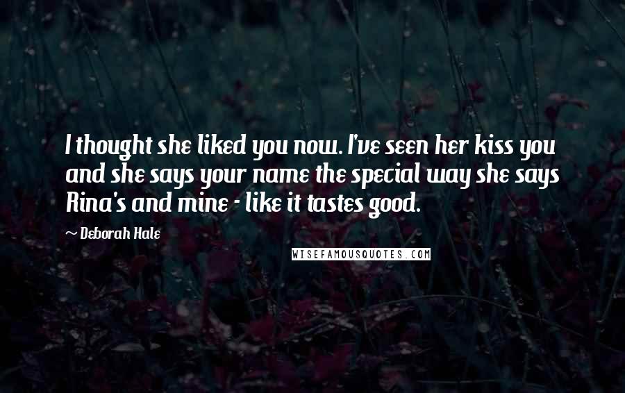 Deborah Hale Quotes: I thought she liked you now. I've seen her kiss you and she says your name the special way she says Rina's and mine - like it tastes good.