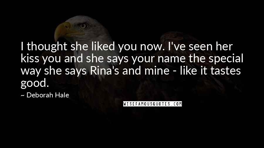 Deborah Hale Quotes: I thought she liked you now. I've seen her kiss you and she says your name the special way she says Rina's and mine - like it tastes good.