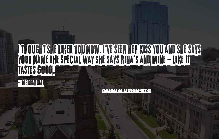 Deborah Hale Quotes: I thought she liked you now. I've seen her kiss you and she says your name the special way she says Rina's and mine - like it tastes good.