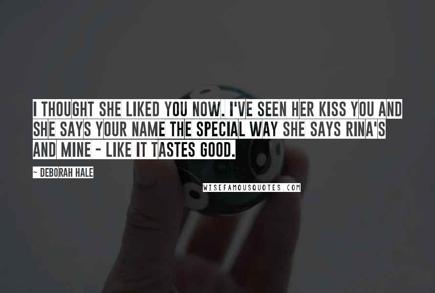 Deborah Hale Quotes: I thought she liked you now. I've seen her kiss you and she says your name the special way she says Rina's and mine - like it tastes good.