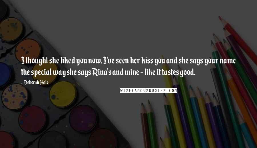 Deborah Hale Quotes: I thought she liked you now. I've seen her kiss you and she says your name the special way she says Rina's and mine - like it tastes good.