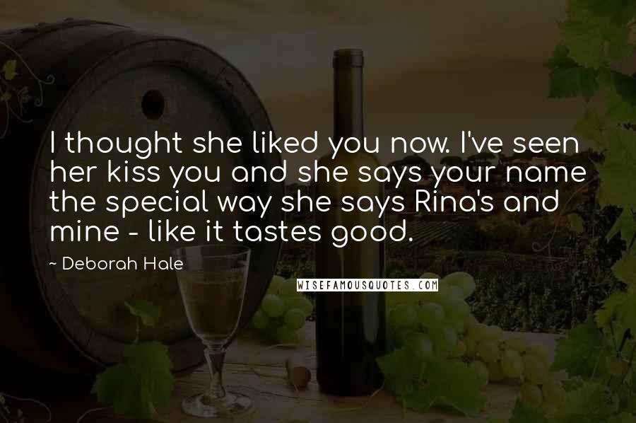 Deborah Hale Quotes: I thought she liked you now. I've seen her kiss you and she says your name the special way she says Rina's and mine - like it tastes good.