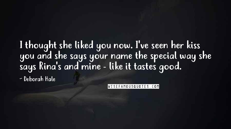 Deborah Hale Quotes: I thought she liked you now. I've seen her kiss you and she says your name the special way she says Rina's and mine - like it tastes good.