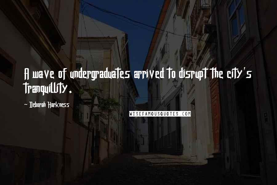 Deborah Harkness Quotes: A wave of undergraduates arrived to disrupt the city's tranquillity.