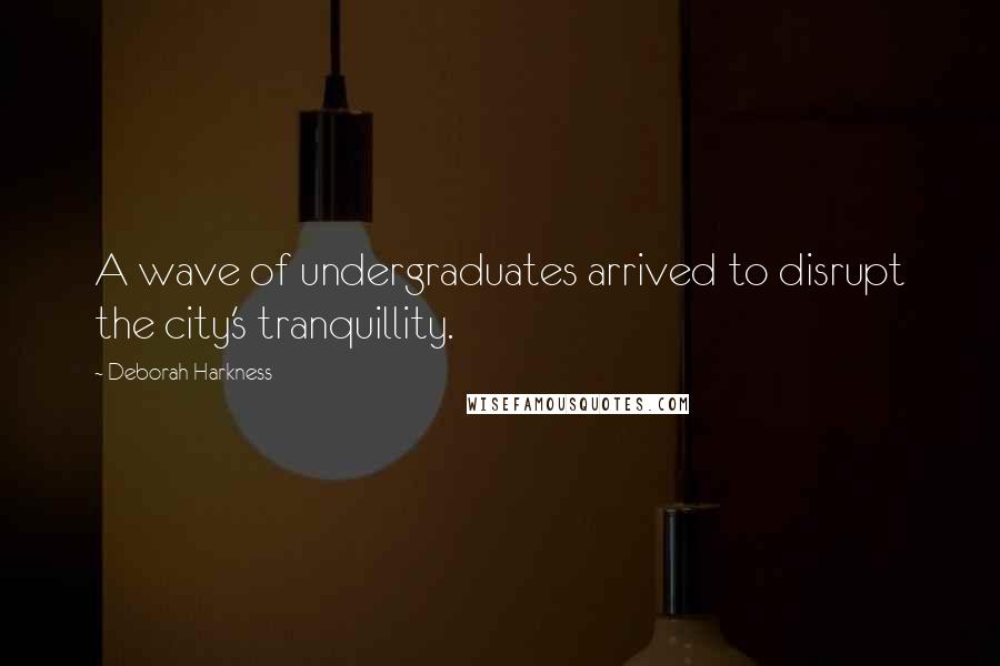 Deborah Harkness Quotes: A wave of undergraduates arrived to disrupt the city's tranquillity.