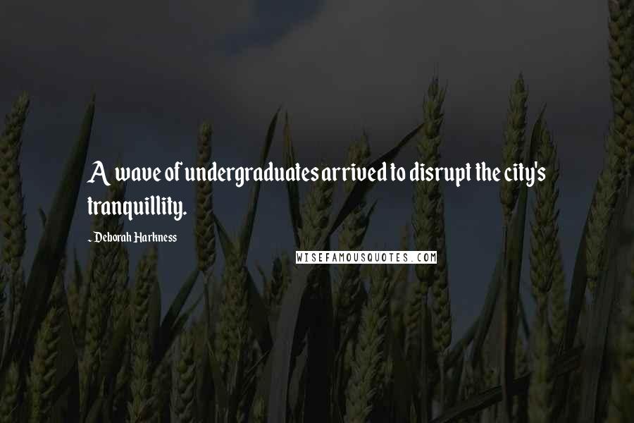 Deborah Harkness Quotes: A wave of undergraduates arrived to disrupt the city's tranquillity.