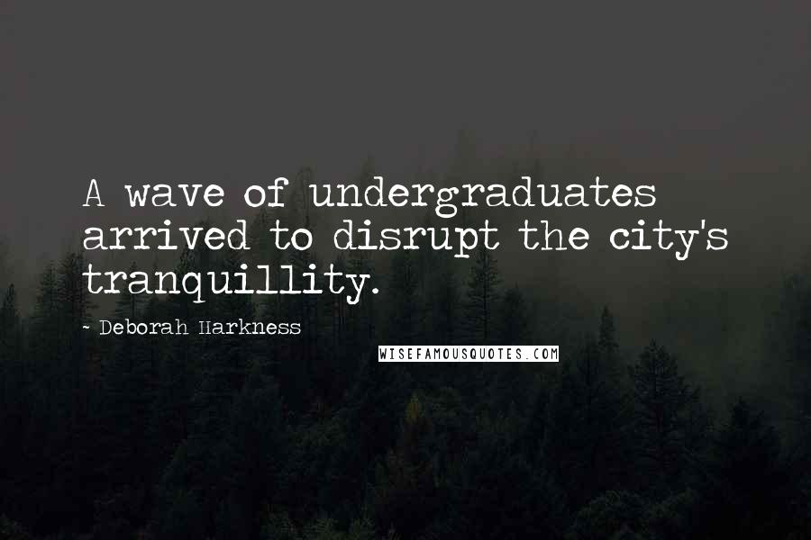 Deborah Harkness Quotes: A wave of undergraduates arrived to disrupt the city's tranquillity.