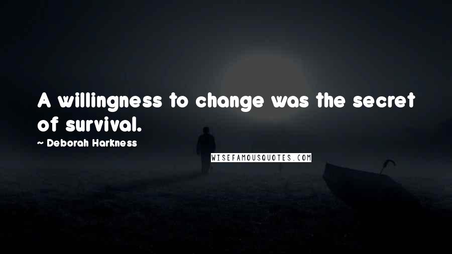 Deborah Harkness Quotes: A willingness to change was the secret of survival.