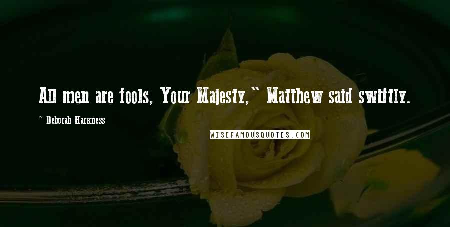 Deborah Harkness Quotes: All men are fools, Your Majesty," Matthew said swiftly.