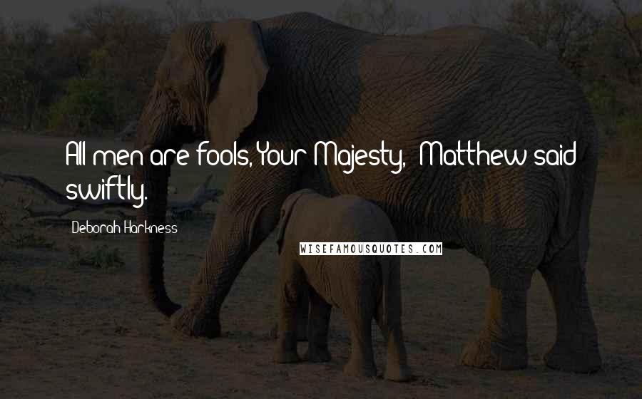 Deborah Harkness Quotes: All men are fools, Your Majesty," Matthew said swiftly.