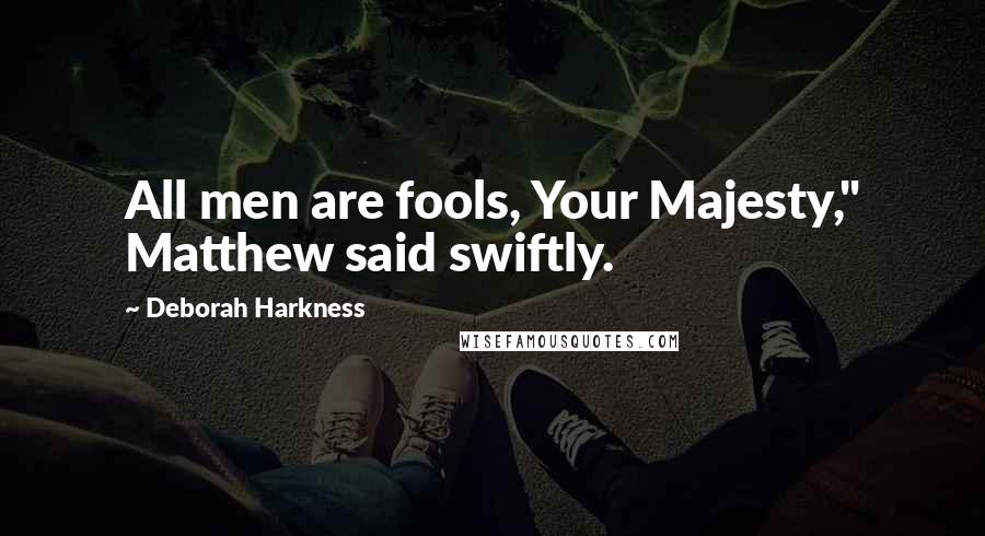 Deborah Harkness Quotes: All men are fools, Your Majesty," Matthew said swiftly.
