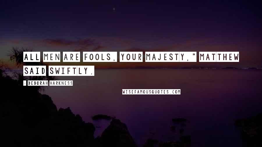 Deborah Harkness Quotes: All men are fools, Your Majesty," Matthew said swiftly.