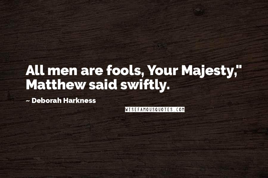 Deborah Harkness Quotes: All men are fools, Your Majesty," Matthew said swiftly.